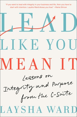 Lead Like You Mean It: Lessons on Integrity and Purpose from the C-Suite by Ward, Laysha