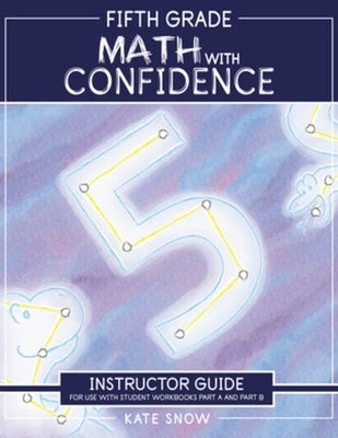 Fifth Grade Math with Confidence Instructor Guide by Snow, Kate