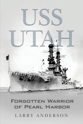 USS Utah: Forgotten Warrior of Pearl Harbor by Anderson, Larry