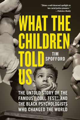 What the Children Told Us: The Untold Story of the Famous Doll Test and the Black Psychologists Who Changed the World by Spofford, Tim