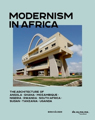 Modernism in Africa: The Architecture of Angola, Ghana, Mozambique, Nigeria, South Africa, Sudan, Tanzania, Uganda 1930-1970 by 