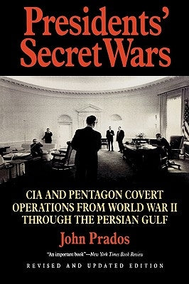 Presidents' Secret Wars: CIA and Pentagon Covert Operations from World War II Through the Persian Gulf War by Prados, John