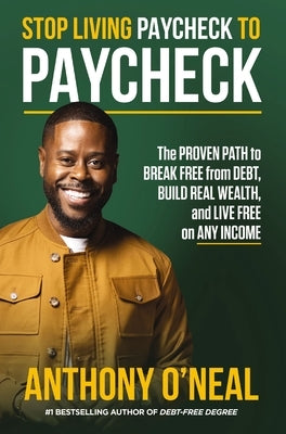 Stop Living Paycheck to Paycheck: The Proven Path to Break Free from Debt, Build Real Wealth, and Live Free on Any Income by O'Neal, Anthony