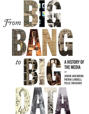 From Big Bang to Big Data: A History of the Media by Jarlbrink, Johan