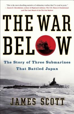 The War Below: The Story of Three Submarines That Battled Japan by Scott, James M.