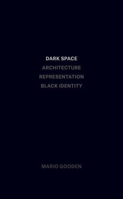 Dark Space: Architecture, Representation, Black Identity by Gooden, Mario