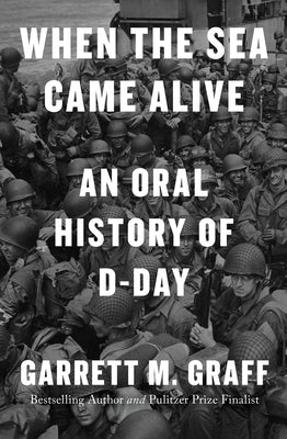 When the Sea Came Alive: An Oral History of D-Day by Graff, Garrett M.