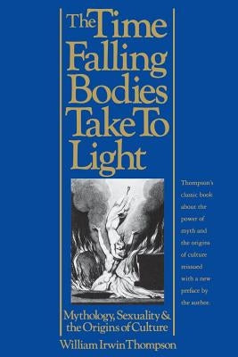 The Time Falling Bodies Take to Light: Mythology, Sexuality and the Origins of Culture by Thompson, William Irwin