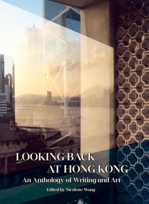 Looking Back at Hong Kong: An Anthology of Writing and Art by Wong, Nicolette
