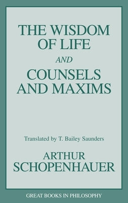 The Wisdom of Life and Counsels and Maxims by Schopenhauer, Arthur