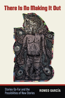 There Is No Making It Out: Stories-So-Far and the Possibilities of New Stories by Garc&#195;&#173;a, Romeo