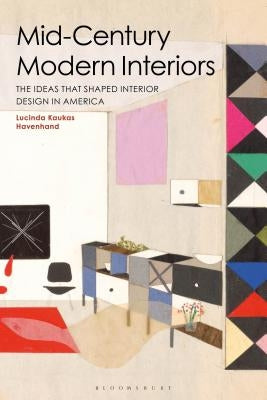 Mid-Century Modern Interiors: The Ideas That Shaped Interior Design in America by Havenhand, Lucinda Kaukas