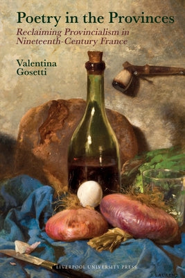 Poetry in the Provinces Reclaiming Provincialism in Nineteenth-Century France by Gosetti, Valentina