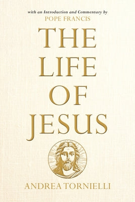 The Life of Jesus: With an Introduction and Commentary by Pope Francis by Tornielli, Andrea