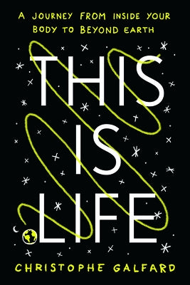 This Is Life: A Journey from Inside Your Body to Beyond Earth by Galfard, Christophe