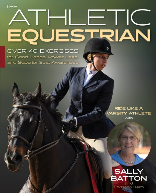 The Athletic Equestrian: Over 40 Exercises for Good Hands, Power Legs, and Superior Seat Awareness by Batton, Sally