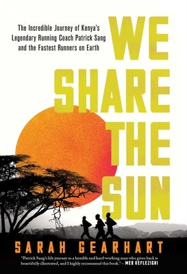 We Share the Sun: The Incredible Journey of Kenya's Legendary Running Coach Patrick Sang and the Fastest Runners on Earth by Gearhart, Sarah