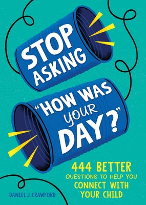 Stop Asking How Was Your Day?: 444 Better Questions to Help You Connect with Your Child by Crawford, Daniel J.