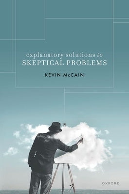 Explanatory Solutions to Skeptical Problems by McCain, Kevin