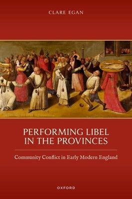 Performing Libel in the Provinces: Community Conflict in Early Modern England by Egan, Clare