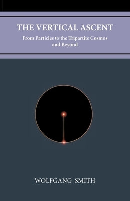 The Vertical Ascent: From Particles to the Tripartite Cosmos and Beyond by Smith, Wolfgang