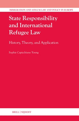 State Responsibility and International Refugee Law: History, Theory, and Application by Capicchiano Young, Sophie