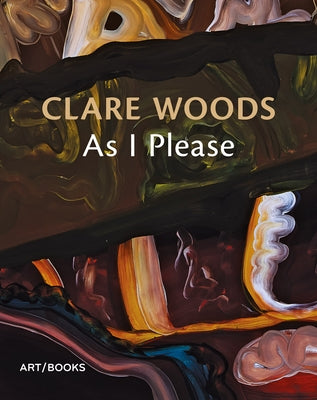 Clare Woods: As I Please by Woods, Clare