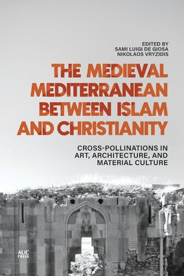 The Medieval Mediterranean Between Islam and Christianity: Crosspollinations in Art, Architecture, and Material Culture by de Giosa, Sami Luigi