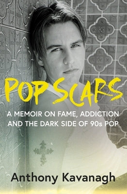 Pop Scars: A Memoir on Fame, Addiction and the Dark Side of 90s Pop by Kavanagh, Anthony