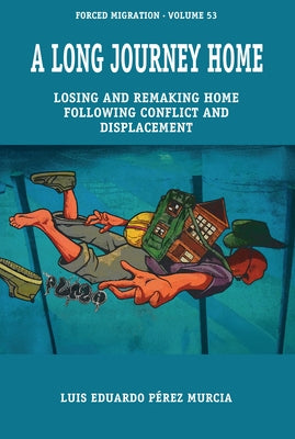 A Long Journey Home: Losing and Remaking Home Following Conflict and Displacement by Murcia, Luis Eduardo PÃ©rez