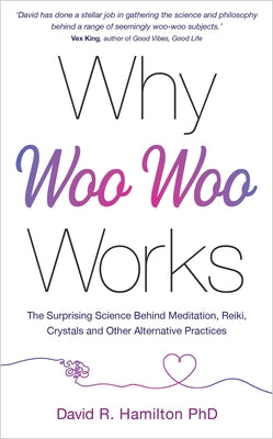 Why Woo-Woo Works: The Surprising Science Behind Meditation, Reiki, Crystals, and Other Alternative Practices by Hamilton, David R.