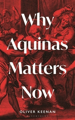 Why Aquinas Matters Now by Keenan, Oliver