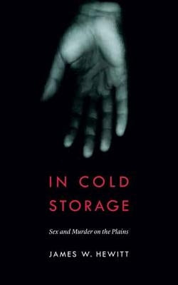 In Cold Storage: Sex and Murder on the Plains by Hewitt, James W.