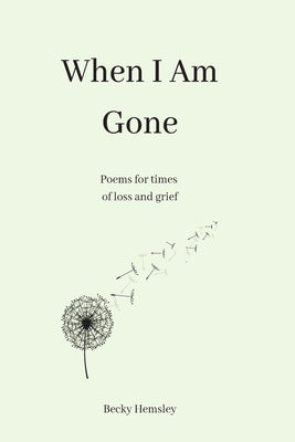 When I Am Gone: Poems for times of loss and grief by Hemsley, Becky