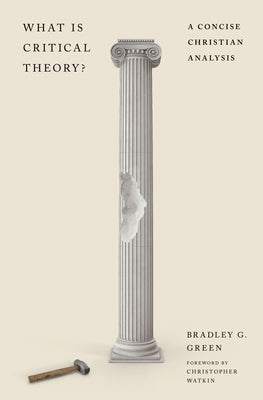 What Is Critical Theory?: A Concise Christian Analysis by Green, Bradley G.