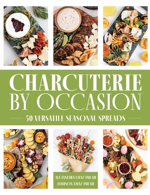 Charcuterie by Occasion: 50 Versatile Seasonal Spreads by Diaz-Imlah, Alejandra