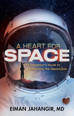A Heart for Space: An Astronaut's Guide to Achieving the Impossible by Jahangir, Eiman, MD