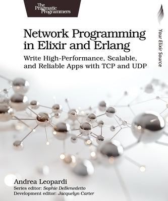 Network Programming in Elixir and ERLANG: Write High-Performance, Scalable, and Reliable Apps with TCP and Udp by Leopardi, Andrea