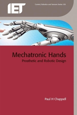 Mechatronic Hands: Prosthetic and Robotic Design by Chappell, Paul H.