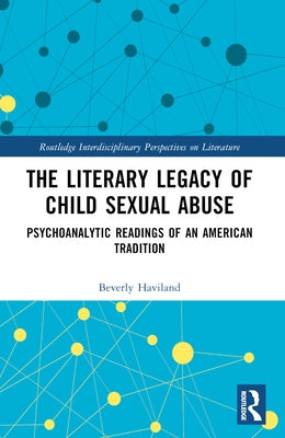 The Literary Legacy of Child Sexual Abuse: Psychoanalytic Readings of an American Tradition by Haviland, Beverly