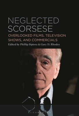 Neglected Scorsese: Overlooked Films, Television Shows, and Commercials by Sipiora, Phillip