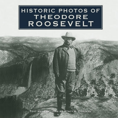 Historic Photos of Theodore Roosevelt by Cordery, Stacy A.