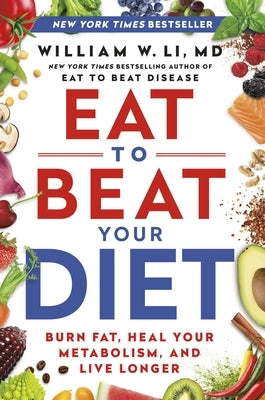 Eat to Beat Your Diet: Burn Fat, Heal Your Metabolism, and Live Longer by Li, William W.