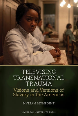 Televising Transnational Trauma: Visions and Versions of Slavery in the Americas by Mompoint, Myriam