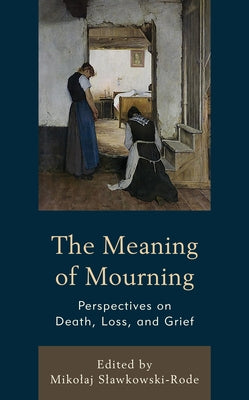 The Meaning of Mourning: Perspectives on Death, Loss, and Grief by Slawkowski-Rode, Mikolaj