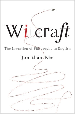 Witcraft: The Invention of Philosophy in English by R&#195;&#169;e, Jonathan