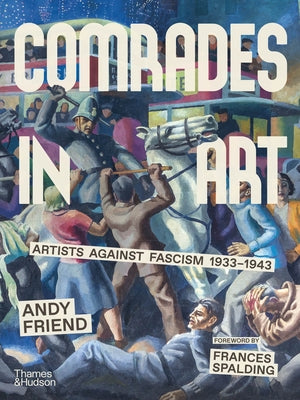 Comrades in Art: Artists Against Fascism 1933-1943 by Friend, Andy