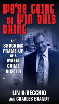 We're Going to Win This Thing: The Shocking Frame-up of a Mafia Crime Buster by Devecchio, Lin