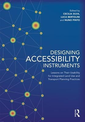 Designing Accessibility Instruments: Lessons on Their Usability for Integrated Land Use and Transport Planning Practices by Silva, Cecilia