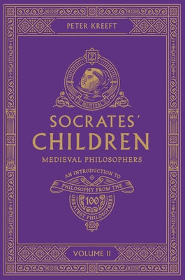 Socrates' Children: An Introduction to Philosophy from the 100 Greatest Philosophers: Volume II: Medieval Philosophers Volume 2 by Kreeft, Peter